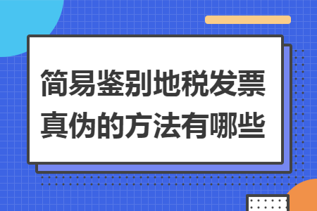 简易鉴别地税发票真伪的方法有哪些 简易鉴别地税发票真伪的方法有哪些