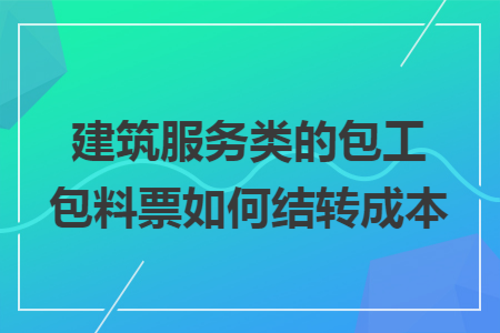 建筑服务类的包工包料票如何结转成本