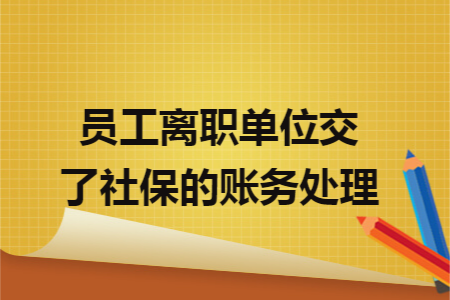 员工离职单位交了社保的账务处理