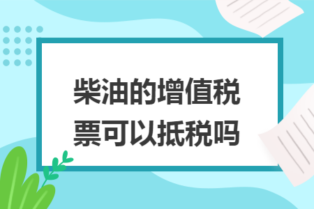 柴油的增值税票可以抵税吗