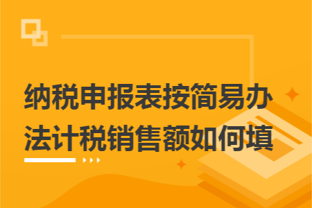 纳税申报表按简易办法计税销售额如何填