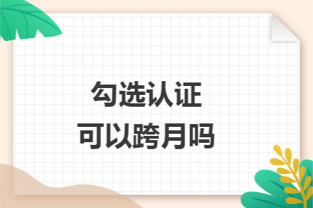 勾选认证可以跨月吗