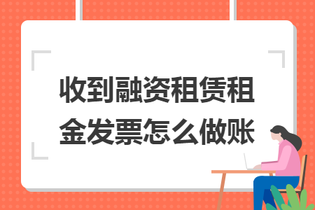 收到融资租赁租金发票怎么做账 收到融资租赁租金发票怎么做账