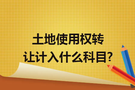 土地使用权转让计入什么科目?