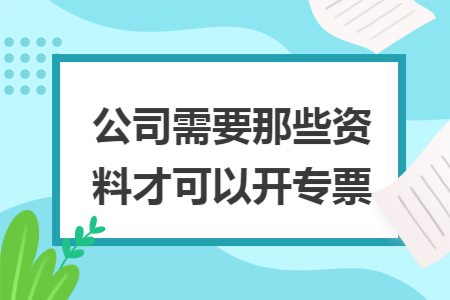 公司需要那些资料才可以开专票