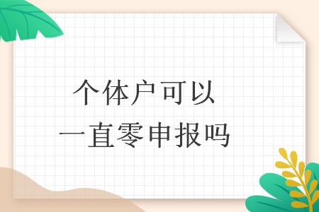 个体户可以一直零申报吗