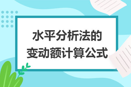 水平分析法的变动额计算公式 水平分析法的变动额计算公式