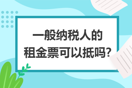 一般纳税人的租金票可以抵吗?