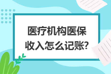 医疗机构医保收入怎么记账?