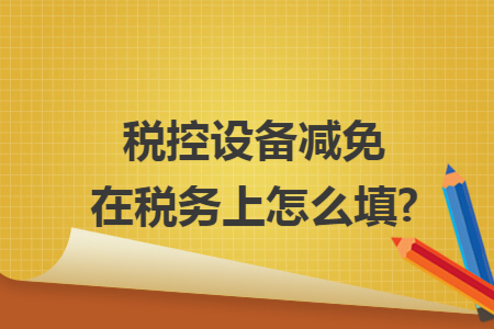 税控设备减免在税务上怎么填?