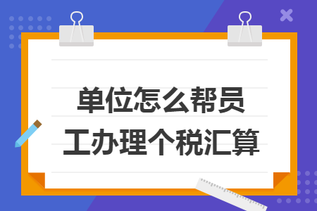 单位怎么帮员工办理个税汇算