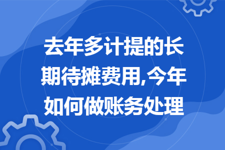 去年多计提的长期待摊费用,今年如何做账务处理