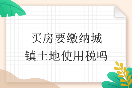 买房要缴纳城镇土地使用税吗