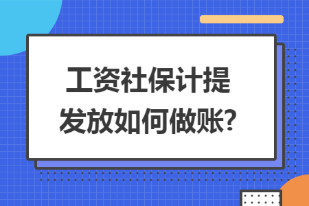 工资社保计提发放如何做账?