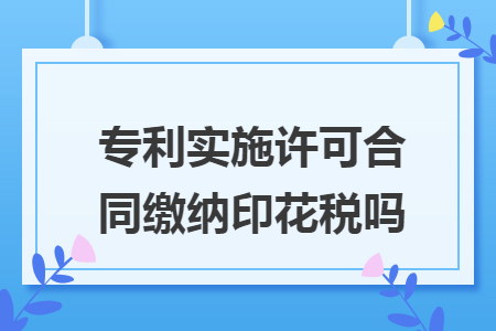 专利实施许可合同缴纳印花税吗