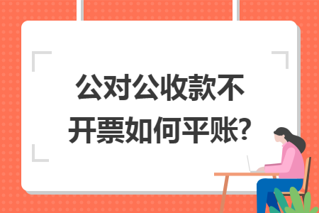 公对公收款不开票如何平账?