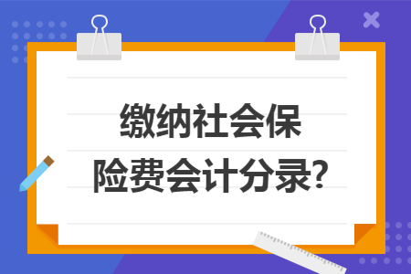 缴纳社会保险费会计分录? 缴纳社会保险费会计分录?