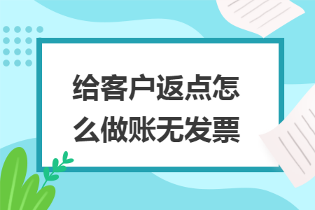 给客户返点怎么做账无发票 给客户返点怎么做账无发票
