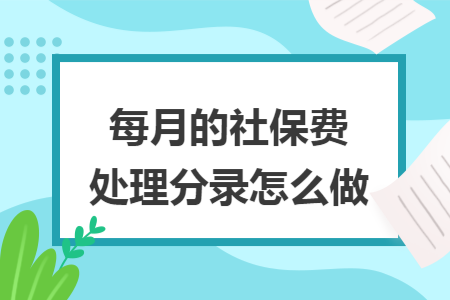 每月的社保费处理分录怎么做
