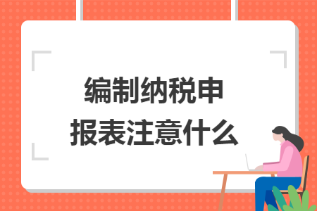 编制纳税申报表注意什么
