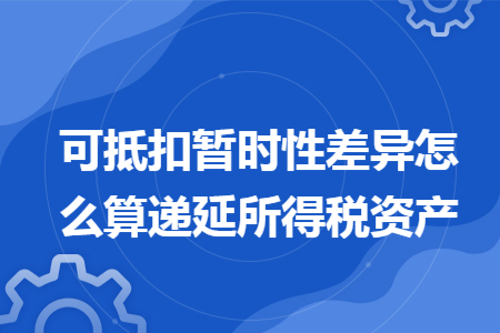 可抵扣暂时性差异怎么算递延所得税资产