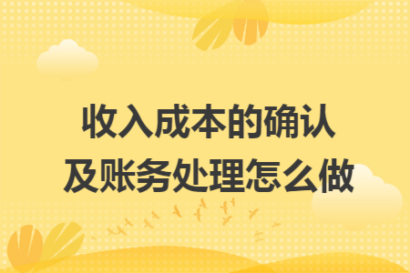 收入成本的确认及账务处理怎么做