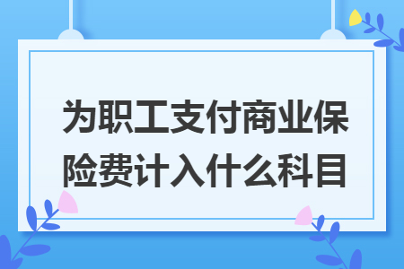 为职工支付商业保险费计入什么科目