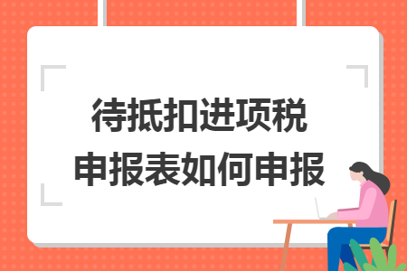 待抵扣进项税申报表如何申报