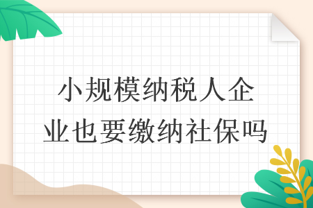 小规模纳税人企业也要缴纳社保吗