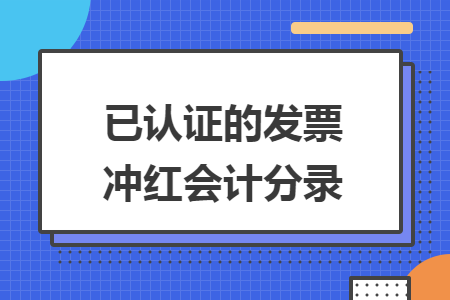 已认证的发票冲红会计分录