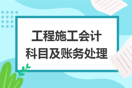 工程施工会计科目及账务处理