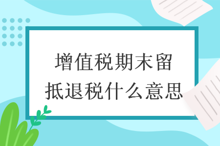 增值税期末留抵退税什么意思