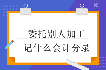 委托别人加工记什么会计分录