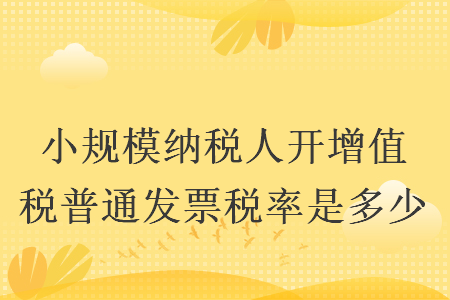 小规模纳税人开增值税普通发票税率是多少