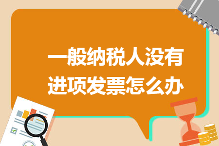 一般纳税人没有进项发票怎么办