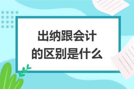 出纳跟会计的区别是什么