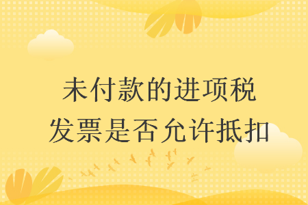 未付款的进项税发票是否允许抵扣