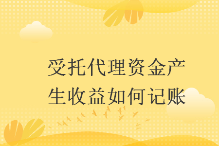 受托代理资金产生收益如何记账