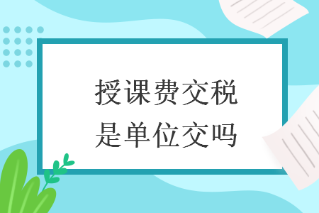 授课费交税是单位交吗