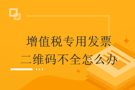 增值税专用发票二维码不全怎么办