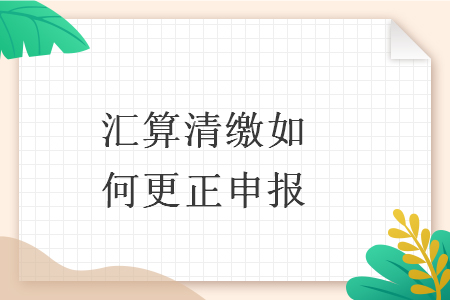 汇算清缴如何更正申报