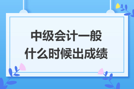 中级会计一般什么时候出成绩