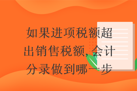 如果进项税额超出销售税额,会计分录做到哪一步