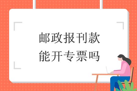 邮政报刊款能开专票吗