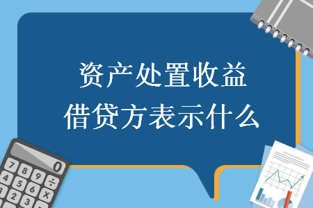 资产处置收益借贷方表示什么