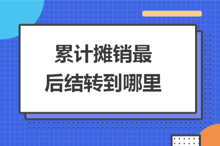 累计摊销最后结转到哪里