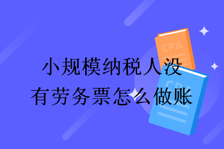 小规模纳税人没有劳务票怎么做账