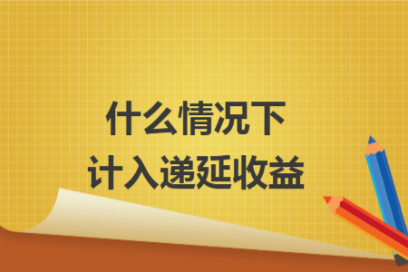 什么情况下计入递延收益