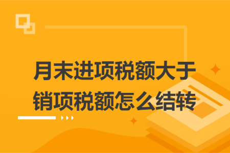 月末进项税额大于销项税额怎么结转