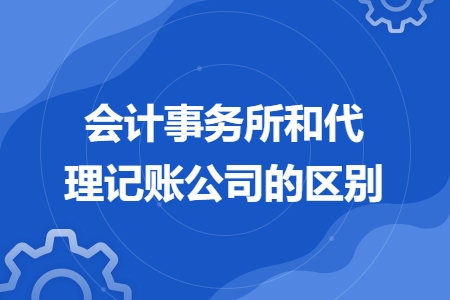 会计事务所和代理记账公司的区别